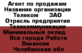 Агент по продажам › Название организации ­ Телеком 21, ЗАО › Отрасль предприятия ­ Телекоммуникации › Минимальный оклад ­ 1 - Все города Работа » Вакансии   . Челябинская обл.,Златоуст г.